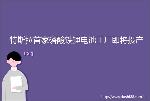 特斯拉首家磷酸铁锂电池工厂即将投产