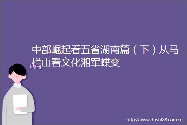 中部崛起看五省湖南篇（下）从马栏山看文化湘军蝶变