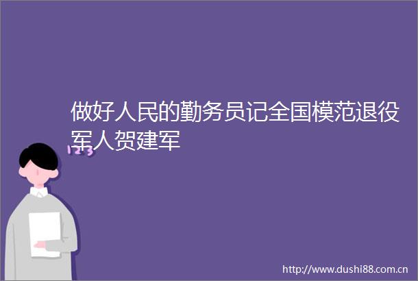 做好的勤务员记全国模范退役军人贺建军