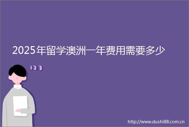 2025年留学澳洲一年费用需要多少