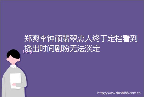 郑爽李钟硕翡翠恋人终于定档看到播出时间剧粉无法淡定