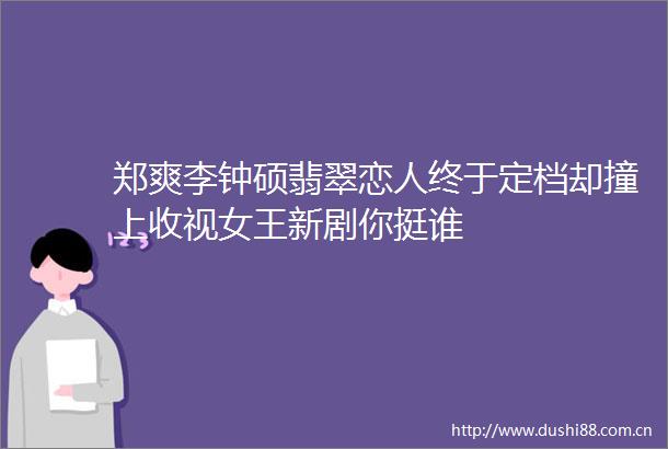 郑爽李钟硕翡翠恋人终于定档却撞上收视女王新剧你挺谁