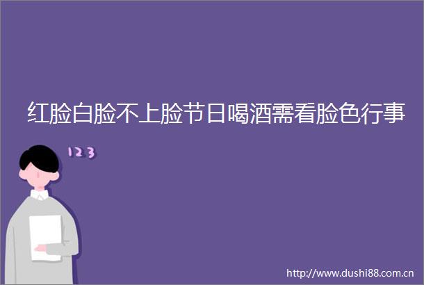 红脸白脸不上脸节日喝酒需看脸色行事
