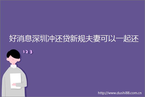 好消息深圳冲还贷新规夫妻可以一起还