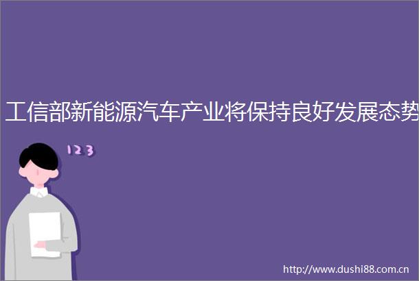 工信部新能源汽车产业将保持良好发展态势