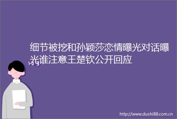 细节被挖和孙颖莎恋情对话谁注意王楚钦公开回应
