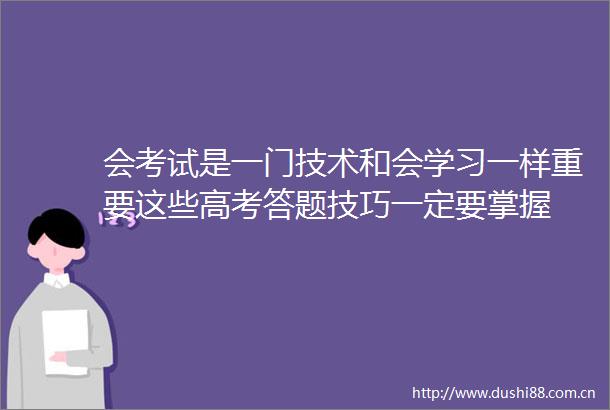 会考试是一门技术和会学习一样重要这些高考答题技巧一定要掌握