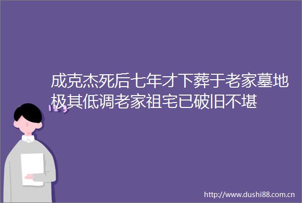 成克杰死后七年才下葬于老家墓地极其低调老家祖宅已破旧不堪