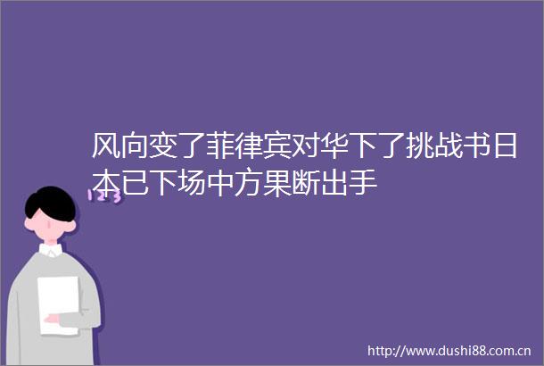 风向变了菲律宾对华下了挑战书已下场中方果断出手