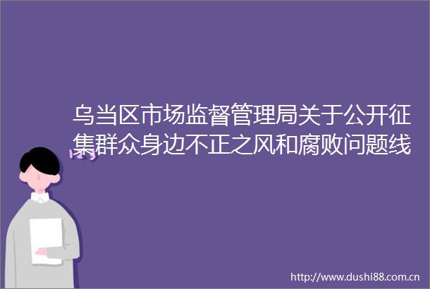 乌当区市场监督管理局关于公开征集群众身边不正之风和问题线索的公告
