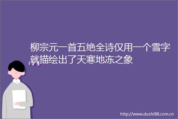 柳宗元一首五绝全诗仅用一个雪字就描绘出了天寒地冻之象