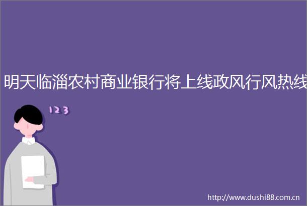 明天临淄农村商业银行将上线政风行风热线