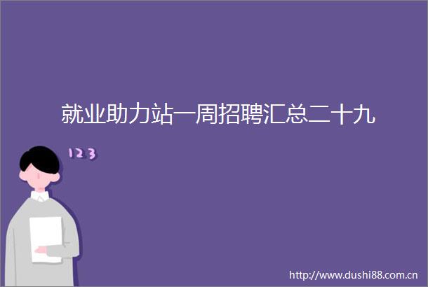 就业助力站一周招聘汇总二十九