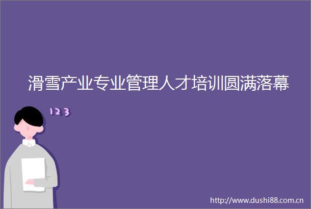 滑雪产业专业管理人才培训圆满落幕