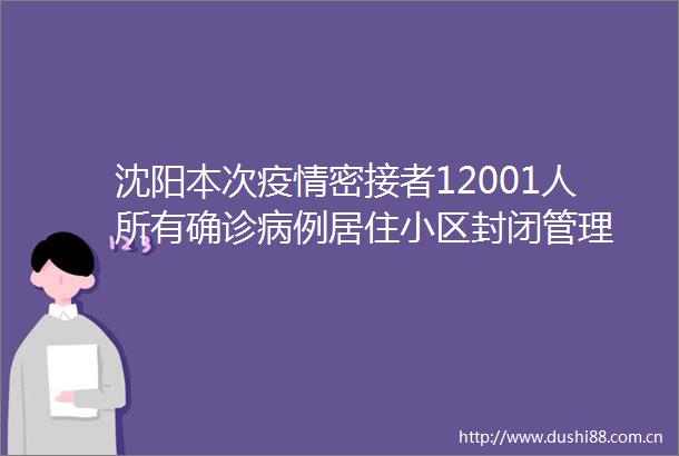 沈阳本次疫情密接者12001人所有确诊病例居住小区封闭管理