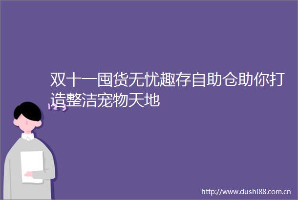 双十一囤货无忧趣存自助仓助你打造整洁宠物天地
