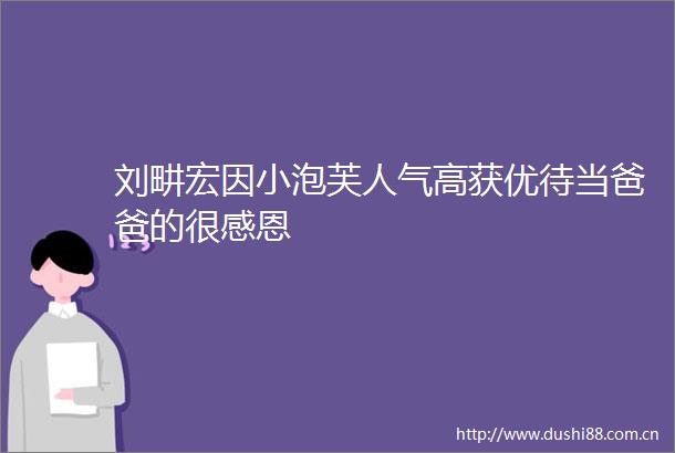 刘畊宏因小泡芙人气高获优待当爸爸的很感恩
