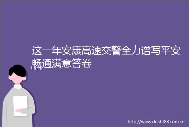 这一年安康高速全力谱写平安畅通满意答卷