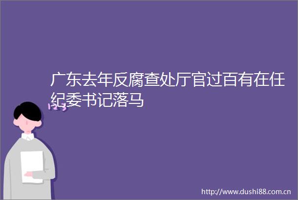 广东去年查处厅官过百有在任纪委书记落马