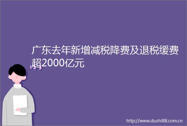 广东去年新增减税降费及退税缓费超2000亿元