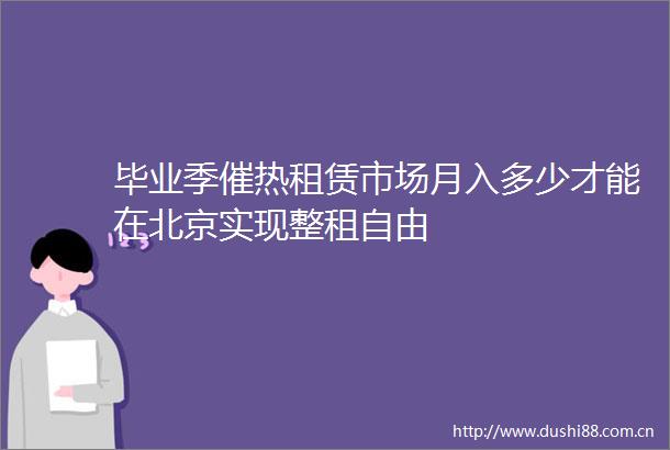 毕业季催热租赁市场月入多少才能在北京实现整租自由