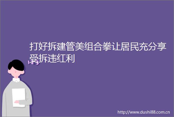 打好拆建管美组合拳让居民充分享受拆违红利