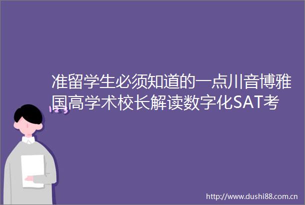 准留学生必须知道的一点川音博雅国高学术校长解读数字化SAT考试