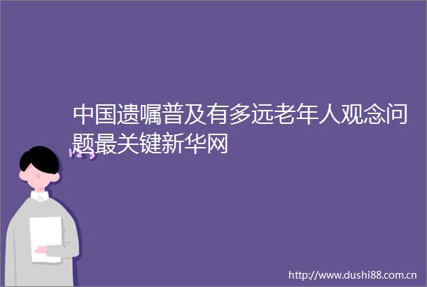 遗嘱普及有多远老年人观念问题最关键新华网