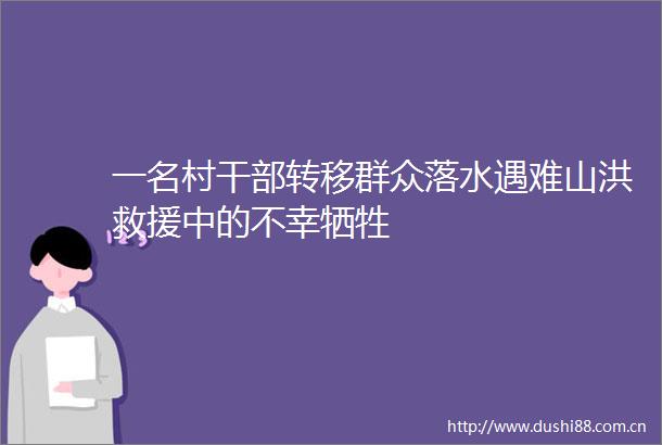 一名村转移群众落水遇难山洪救援中的不幸牺牲
