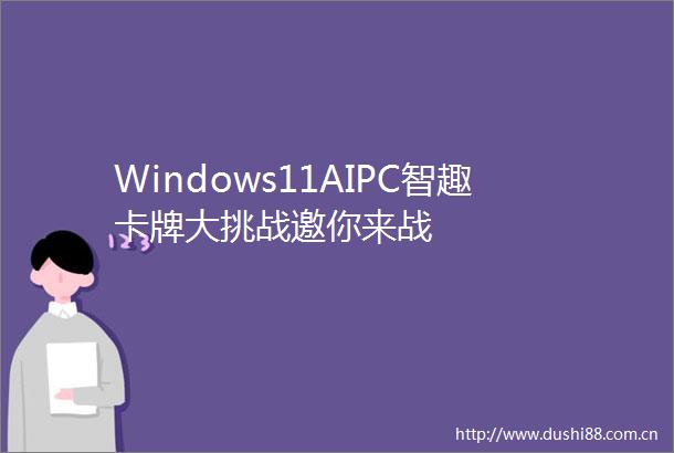 Windows11AIPC智趣卡牌大挑战邀你来战