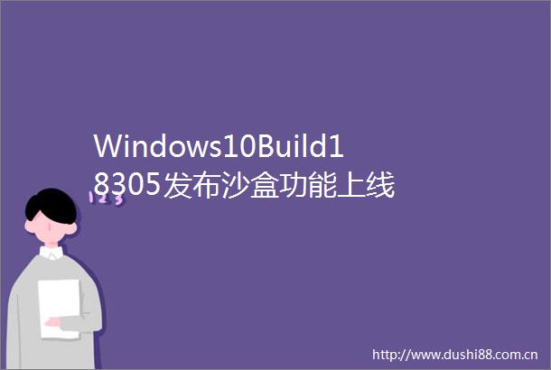 Windows10Build18305发布沙盒功能上线