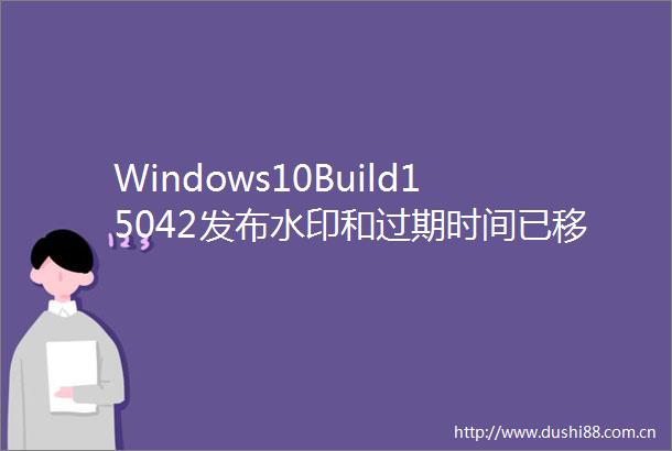 Windows10Build15042发布水印和过期时间已移除