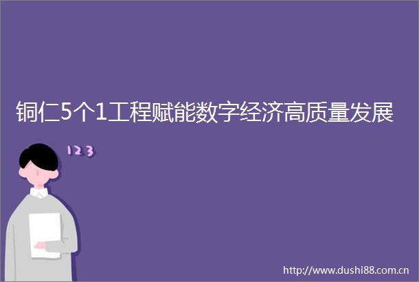 铜仁5个1工程赋能数字经济高质量发展