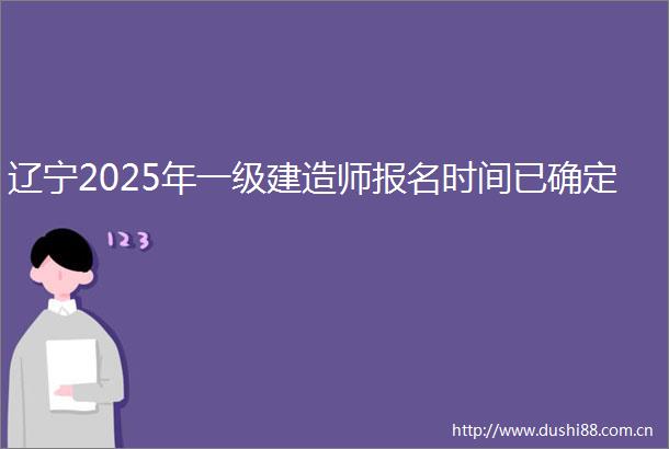 辽宁2025年一级建造师报名时间已确定