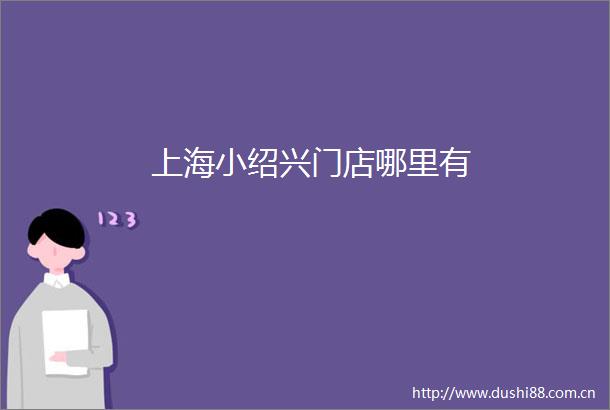 上海小绍兴门店哪里有