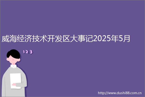 威海经济技术开发区大事记2025年5月