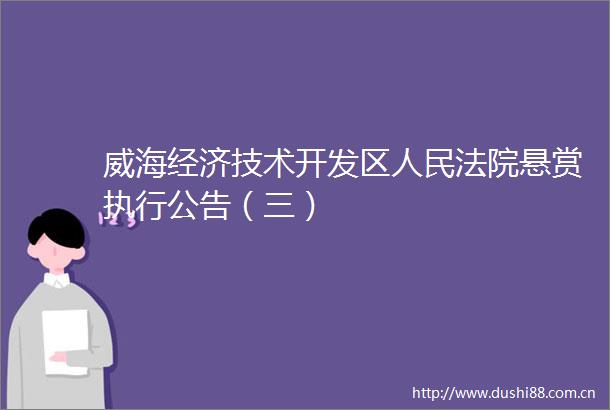 威海经济技术开发区悬赏执行公告（三）