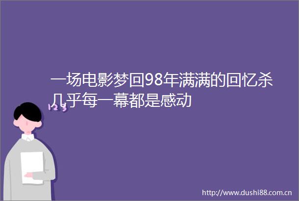 一场电影梦回98年满满的回忆杀几乎每一幕都是感动