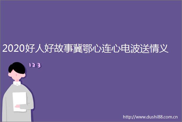 2020好人好故事冀鄂心连心电波送情义