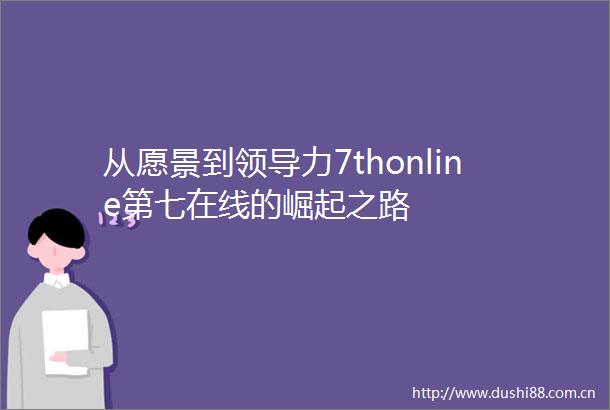 从愿景到力7thonline第七在线的崛起之路