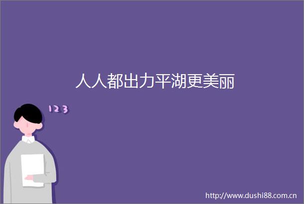 人人都出力平湖更美丽
