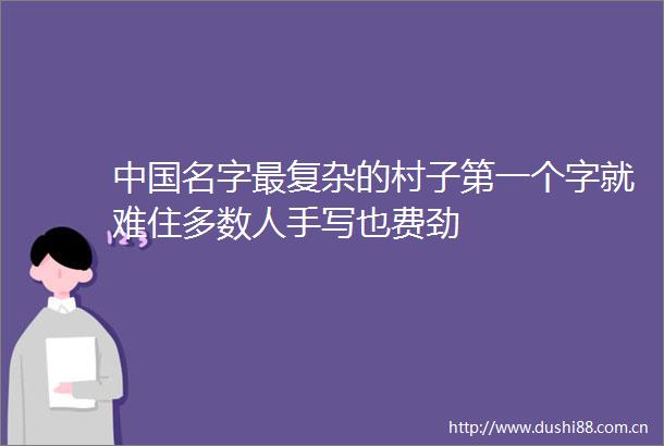 名字最复杂的村子第一个字就难住多数人手写也费劲