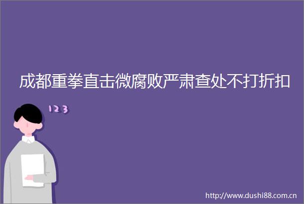 成都重拳直击微严肃查处不打折扣
