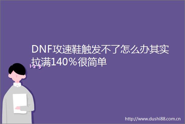 DNF攻速鞋触发不了怎么办其实拉满140％很简单