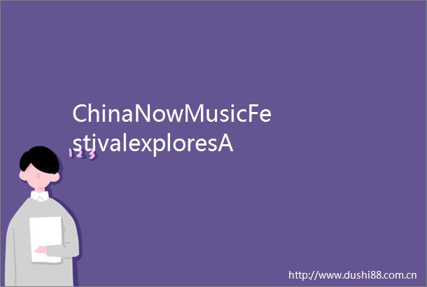 ChinaNowMusicFestivalexploresAIandtraditionatCarnegieHall