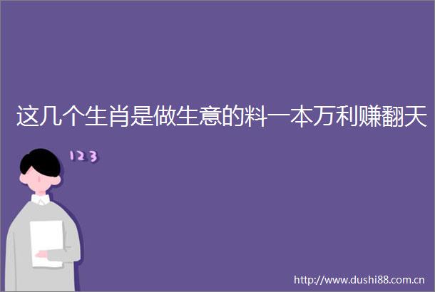 这几个生肖是做生意的料一本万利赚翻天