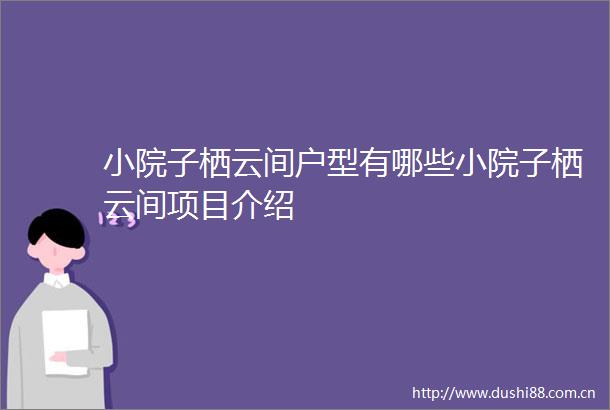 小院子栖云间户型有哪些小院子栖云间项目介绍