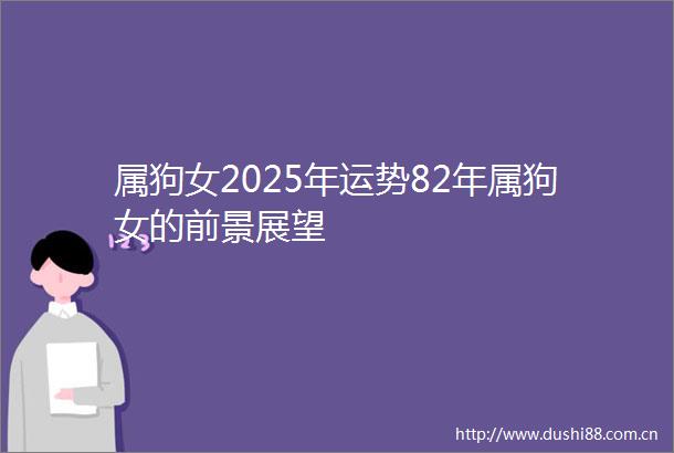 属狗女2025年运势82年属狗女的前景展望