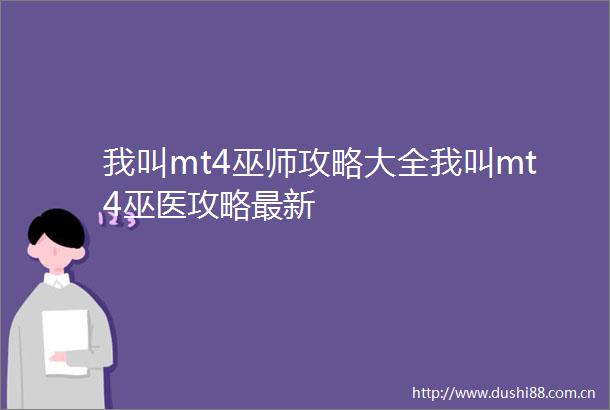 我叫mt4巫师攻略大全我叫mt4巫医攻略最新