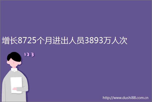 增长8725个月进出人员3893万人次